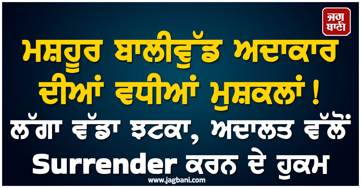ਮਸ਼ਹੂਰ ਬਾਲੀਵੁੱਡ ਅਦਾਕਾਰ ਦੀਆਂ ਵਧੀਆਂ ਮੁਸ਼ਕਲਾਂ ! ਲੱਗਾ ਵੱਡਾ ਝਟਕਾ, ਅਦਾਲਤ ਵੱਲੋਂ Surrender ਕਰਨ ਦੇ ਹੁਕਮ