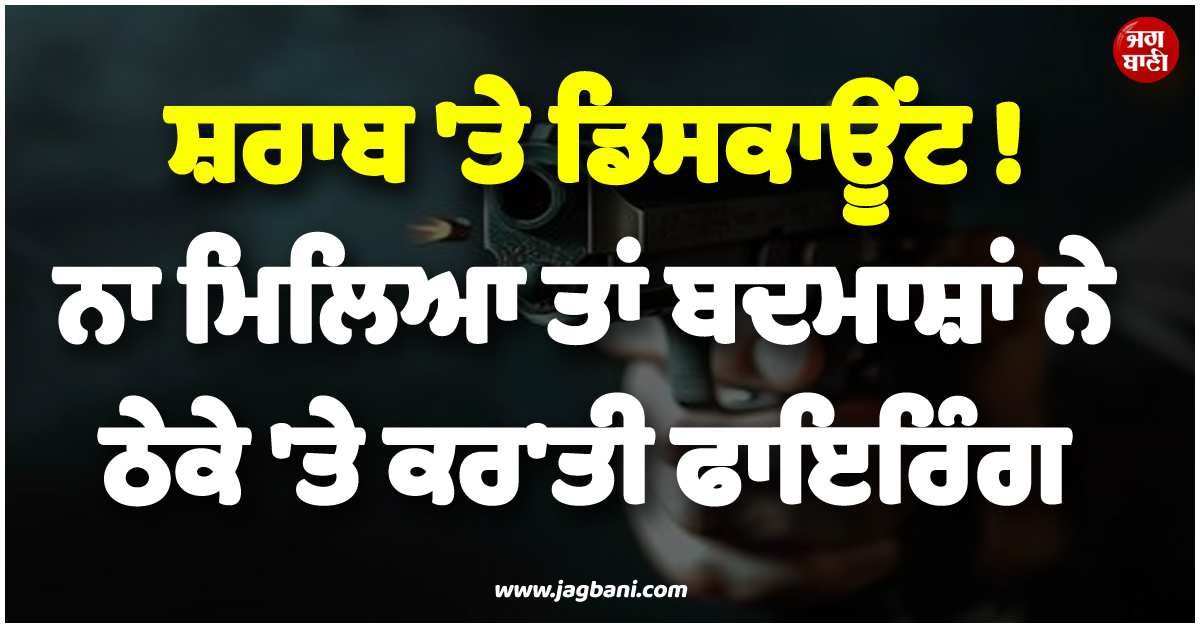 ਸ਼ਰਾਬ ''ਤੇ ਡਿਸਕਾਊਂਟ ! ਨਾ ਮਿਲਿਆ ਤਾਂ ਬਦਮਾਸ਼ਾਂ ਨੇ ਠੇਕੇ ''ਤੇ ਕਰ''ਤੀ ਫਾਇਰਿੰਗ