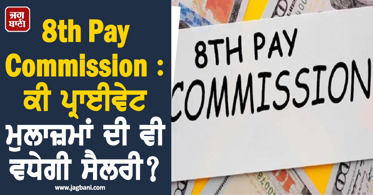 8th Pay Commission : ਸਰਕਾਰੀ ਮੁਲਾਜ਼ਮਾਂ ਦੀ ਹੋਵੇਗੀ ਬੱਲੇ-ਬੱਲੇ, ਕੀ ਪ੍ਰਾਈਵੇਟ ਮੁਲਾਜ਼ਮਾਂ ਦੀ ਵੀ ਵਧੇਗੀ ਸੈਲਰੀ?