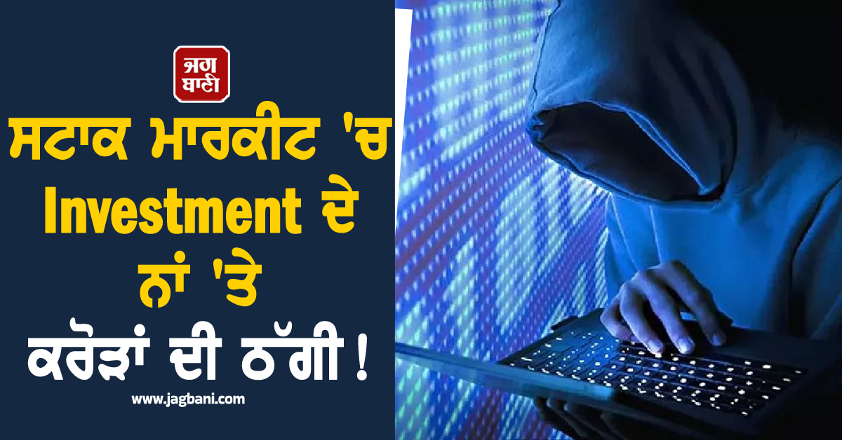 ਸਟਾਕ ਮਾਰਕੀਟ ''ਚ Investment ਦੇ ਨਾਂ ''ਤੇ ਕਰੋੜਾਂ ਦੀ ਠੱਗੀ ! ਤਰੀਕਾ ਜਾਣ ਤੁਸੀਂ ਵੀ ਰਹਿ ਜਾਓਗੇ ਦੰਗ