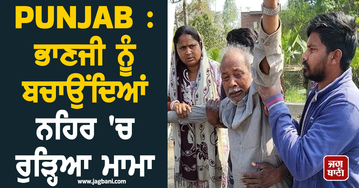 PUNJAB : ਭਾਣਜੀ ਨੂੰ ਬਚਾਉਂਦਿਆਂ ਨਹਿਰ 'ਚ ਰੁੜ੍ਹਿਆ ਮਾਮਾ! ਮੌਕੇ 'ਤੇ ਪਿਆ ਚੀਕ-ਚਿਹਾੜਾ, ਰੈਸਕਿਊ ਜਾਰੀ