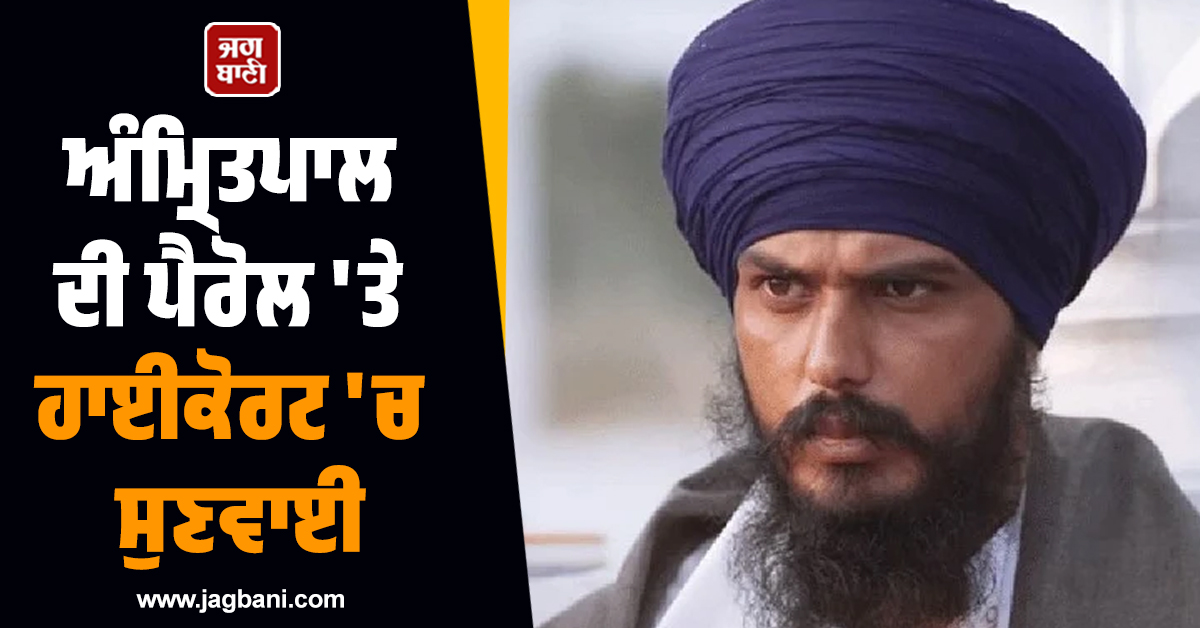 ਅੰਮ੍ਰਿਤਪਾਲ ਦੀ ਪੈਰੋਲ 'ਤੇ ਹਾਈਕੋਰਟ 'ਚ ਸੁਣਵਾਈ, ਪੰਜਾਬ ਸਰਕਾਰ ਨੂੰ 10 ਦਿਨਾਂ ਅੰਦਰ ਜਵਾਬ ਦੇਣ ਦੇ ਹੁਕਮ