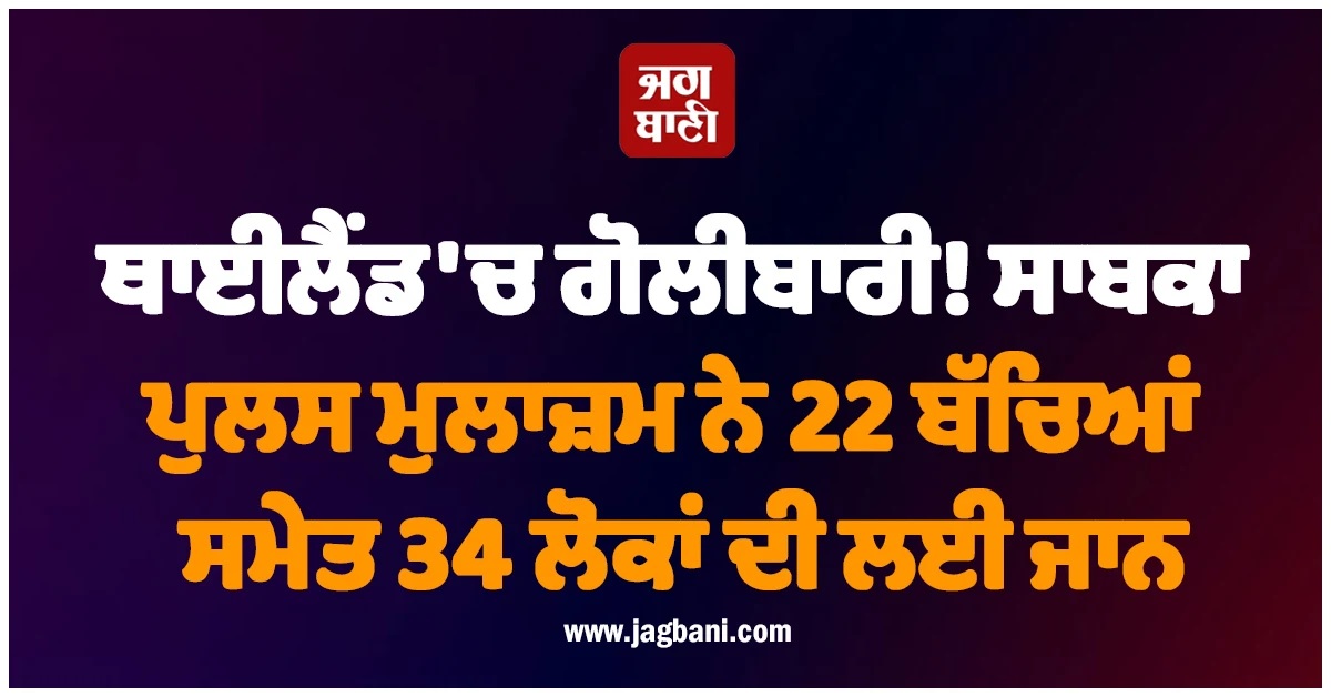 ਥਾਈਲੈਂਡ 'ਚ ਗੋਲੀਬਾਰੀ! ਸਾਬਕਾ ਪੁਲਸ ਮੁਲਾਜ਼ਮ ਨੇ 22 ਬੱਚਿਆਂ ਸਮੇਤ 34 ਲੋਕਾਂ ਦੀ ਲਈ ਜਾਨ