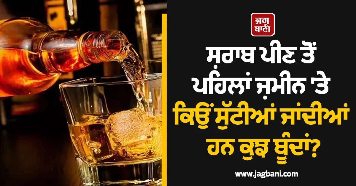 ਸ਼ਰਾਬ ਪੀਣ ਤੋਂ ਪਹਿਲਾਂ ਜ਼ਮੀਨ ''ਤੇ ਕਿਉਂ ਸੁੱਟੀਆਂ ਜਾਂਦੀਆਂ ਹਨ ਕੁਝ ਬੂੰਦਾਂ?