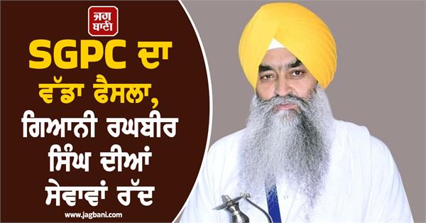 sgpc terminates services of giani raghbir singh