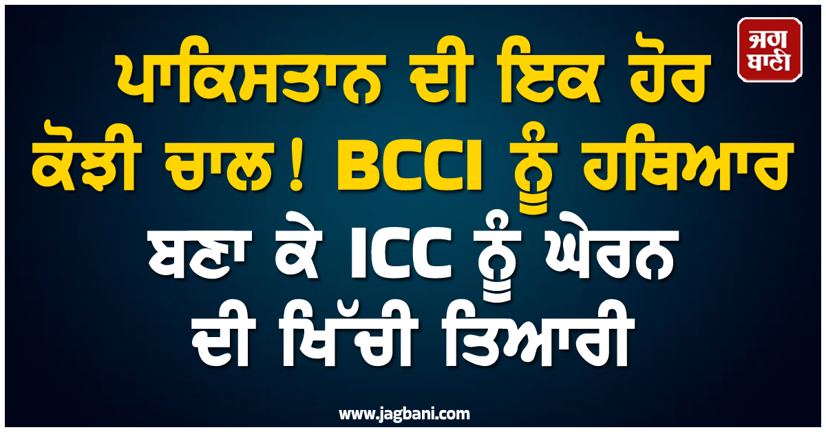 ਪਾਕਿਸਤਾਨ ਦੀ ਇਕ ਹੋਰ ਕੋਝੀ ਚਾਲ ! BCCI ਨੂੰ ਹਥਿਆਰ ਬਣਾ ਕੇ ICC ਨੂੰ ਘੇਰਨ ਦੀ ਖਿੱਚੀ ਤਿਆਰੀ