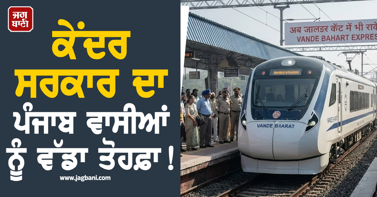 ਕੇਂਦਰ ਸਰਕਾਰ ਦਾ ਪੰਜਾਬ ਵਾਸੀਆਂ ਨੂੰ ਵੱਡਾ ਤੋਹਫ਼ਾ! ਹੁਣ ਜਲੰਧਰ ਕੈਂਟ ਸਟੇਸ਼ਨ ''ਤੇ ਵੀ ਰੁਕੇਗੀ ਵੰਦੇ ਭਾਰਤ ਐਕਸਪ੍ਰੈੱਸ