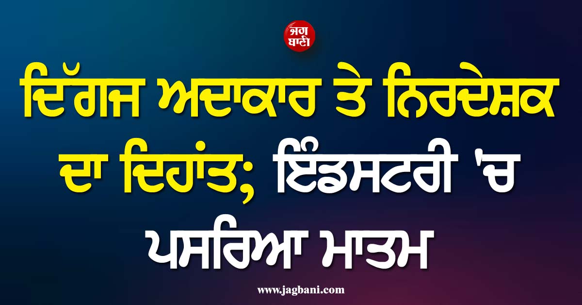 ਦਿੱਗਜ ਅਦਾਕਾਰ ਤੇ ਨਿਰਦੇਸ਼ਕ ਦਾ ਦਿਹਾਂਤ; ਹਾਲੀਵੁੱਡ ਇੰਡਸਟਰੀ ''ਚ ਪਸਰਿਆ ਮਾਤਮ