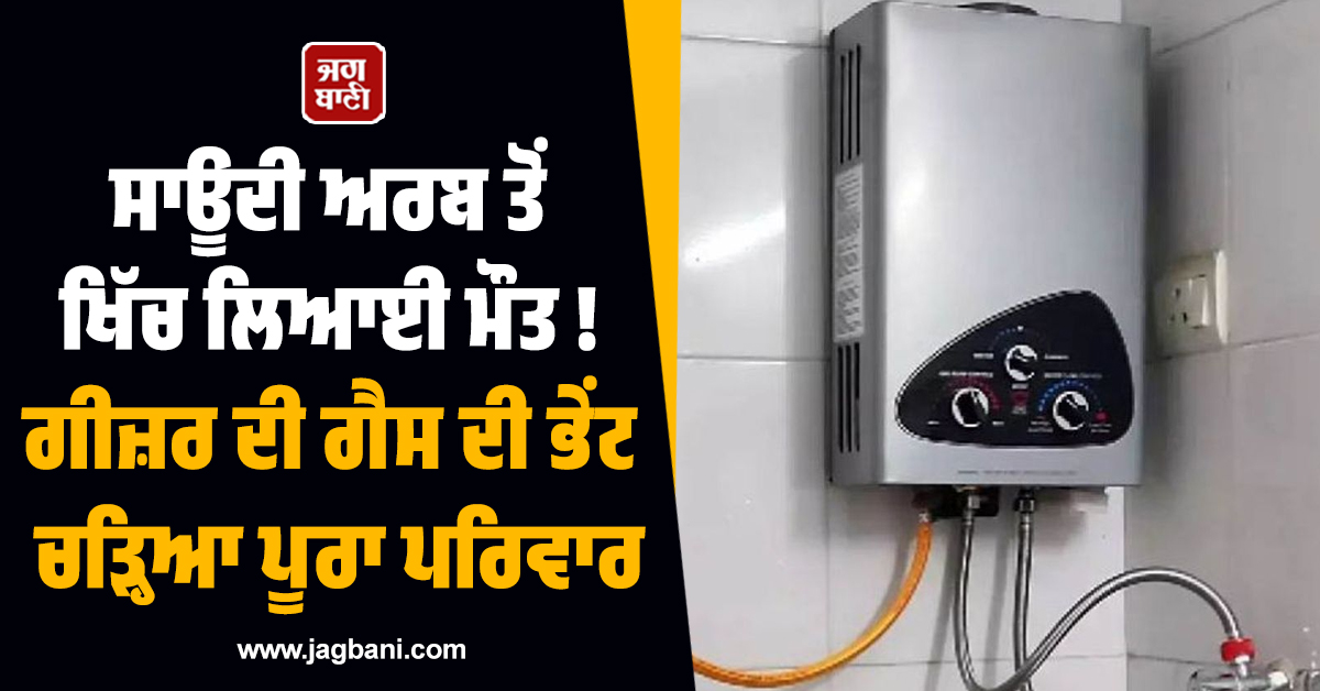 ਸਾਊਦੀ ਅਰਬ ਤੋਂ ਖਿੱਚ ਲਿਆਈ ਮੌਤ ! ਗੀਜ਼ਰ ਦੀ ਗੈਸ ਦੀ ਭੇਂਟ ਚੜ੍ਹਿਆ ਪੂਰਾ ਪਰਿਵਾਰ, ਮਾਂ-ਪਿਓ ਤੇ ਪੁੱਤ ਦੀ ਗਈ ਜਾਨ