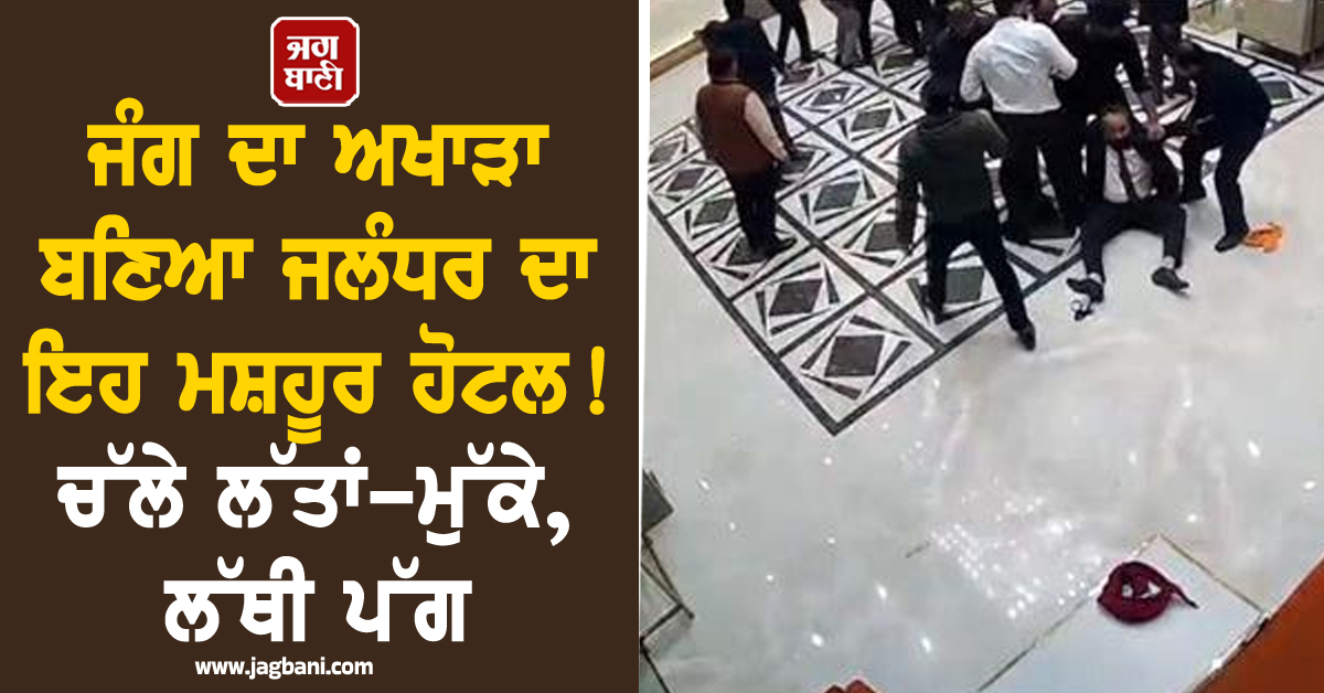 ਜੰਗ ਦਾ ਅਖਾੜਾ ਬਣਿਆ ਜਲੰਧਰ ਦਾ ਇਹ ਮਸ਼ਹੂਰ ਹੋਟਲ! ਚੱਲੇ ਲੱਤਾਂ-ਮੁੱਕੇ, ਲੱਥੀ ਪੱਗ