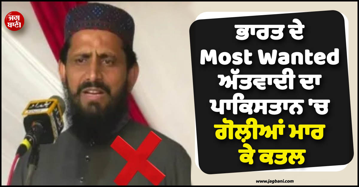 ਵੱਡੀ ਖ਼ਬਰ ; ਭਾਰਤ ਦੇ Most Wanted ਅੱਤਵਾਦੀ ਦਾ ਪਾਕਿਸਤਾਨ ''ਚ ਗੋਲ਼ੀਆਂ ਮਾਰ ਕੇ ਕਤਲ