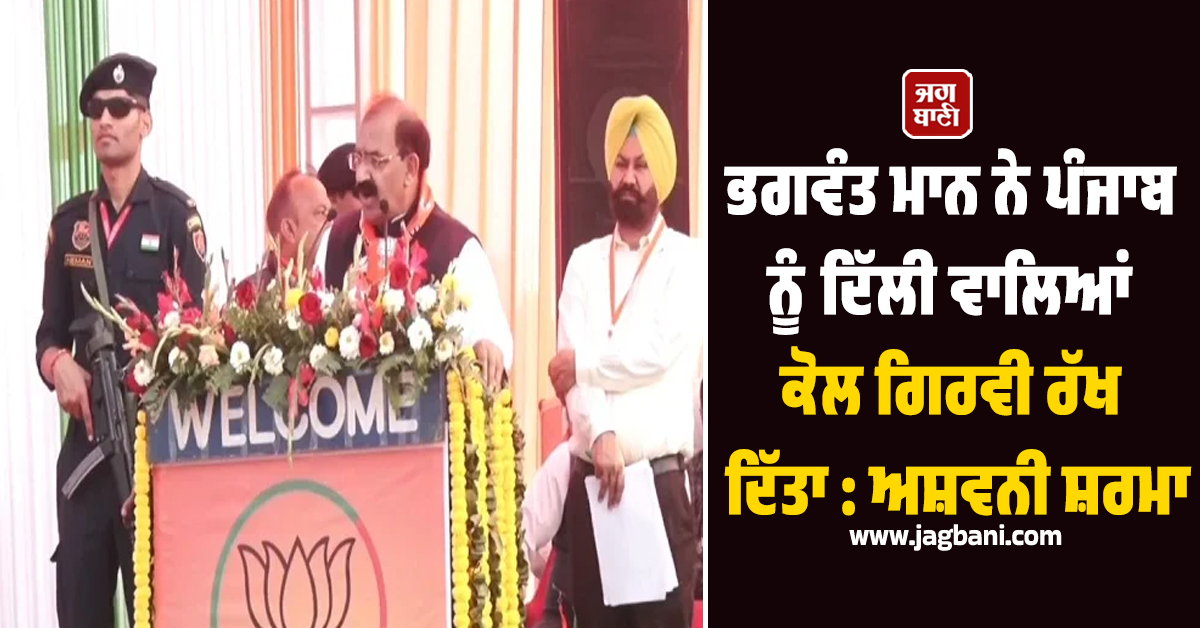 'ਪੰਜਾਬ ਨੂੰ ਦਿੱਲੀ ਵਾਲਿਆਂ ਕੋਲ ਗਿਰਵੀ ਰੱਖ ਦਿੱਤਾ', ਅਸ਼ਵਨੀ ਸ਼ਰਮਾ ਦਾ CM ਮਾਨ 'ਤੇ ਵੱਡਾ ਤੰਜ