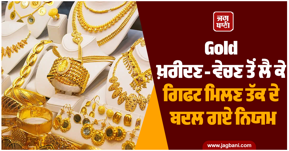 Gold ਖ਼ਰੀਦਣ-ਵੇਚਣ ਤੋਂ ਲੈ ਕੇ ਗਿਫਟ ਮਿਲਣ ਤੱਕ ਦੇ ਬਦਲ ਗਏ ਨਿਯਮ, ਦੇਣਾ ਪਵੇਗਾ ਭਾਰੀ ਟੈਕਸ