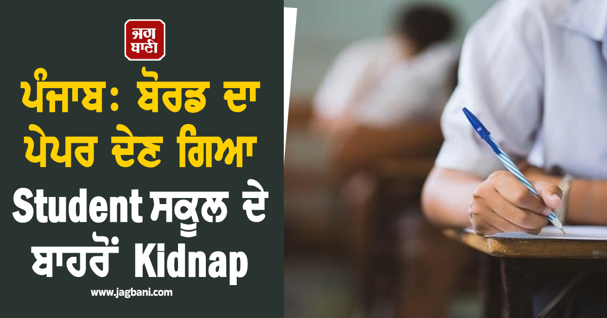 ਪੰਜਾਬ: ਬੋਰਡ ਦਾ ਪੇਪਰ ਦੇਣ ਗਿਆ Student ਸਕੂਲ ਦੇ ਬਾਹਰੋਂ Kidnap, ਮਾਮਲੇ ਨੇ ਲਿਆ ਨਵਾਂ ਮੋੜ