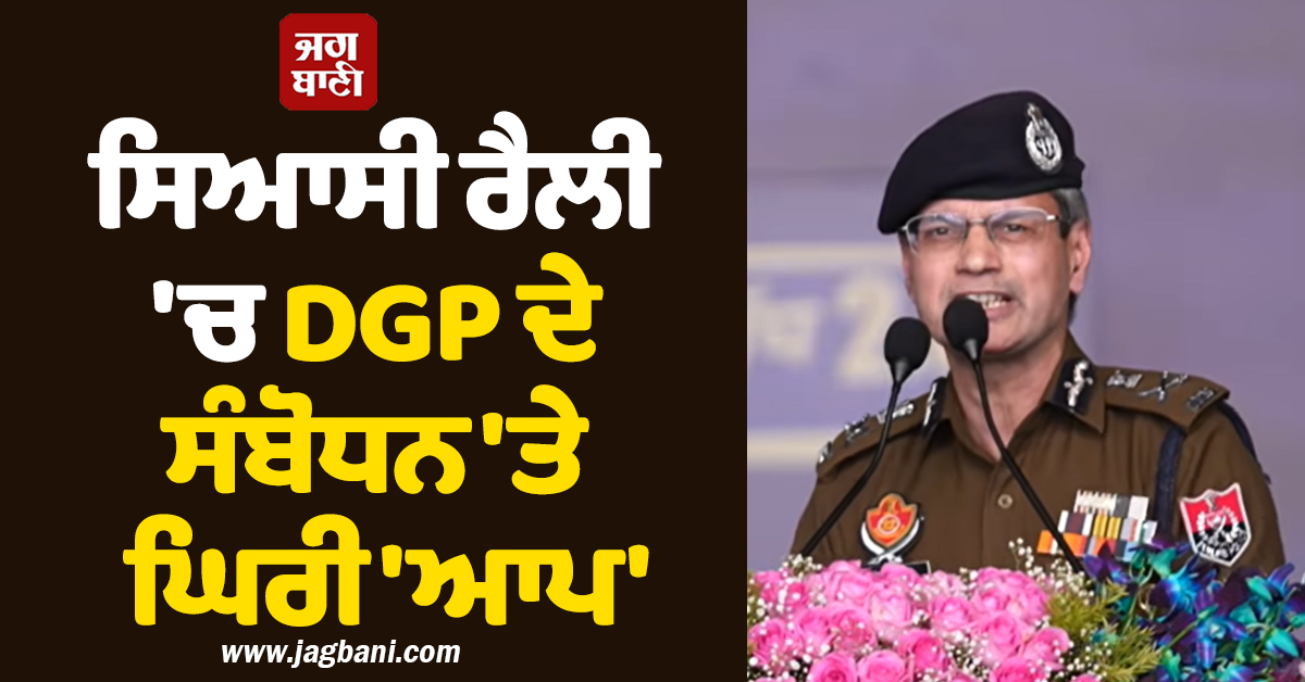 ਸਿਆਸੀ ਰੈਲੀ ''ਚ DGP ਦੇ ਸੰਬੋਧਨ ''ਤੇ ਘਿਰੀ ''ਆਪ'', ਅਕਾਲੀ ਦਲ ਨੇ ਚੁੱਕੇ ਸਵਾਲ