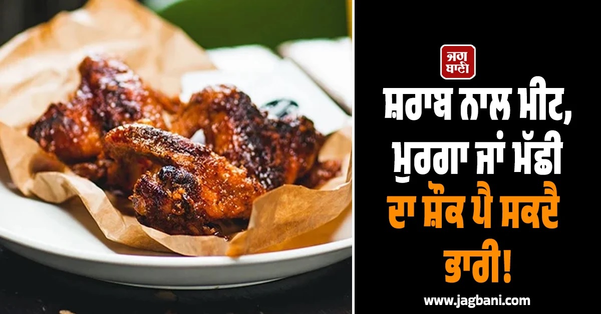 ਸ਼ਰਾਬ ਨਾਲ ਮੀਟ, ਮੁਰਗਾ ਜਾਂ ਮੱਛੀ ਦਾ ਸ਼ੌਕ ਪੈ ਸਕਦੈ ਭਾਰੀ! ਨਾ ਕਰੋ ਅਜਿਹੀ ਗਲਤੀ