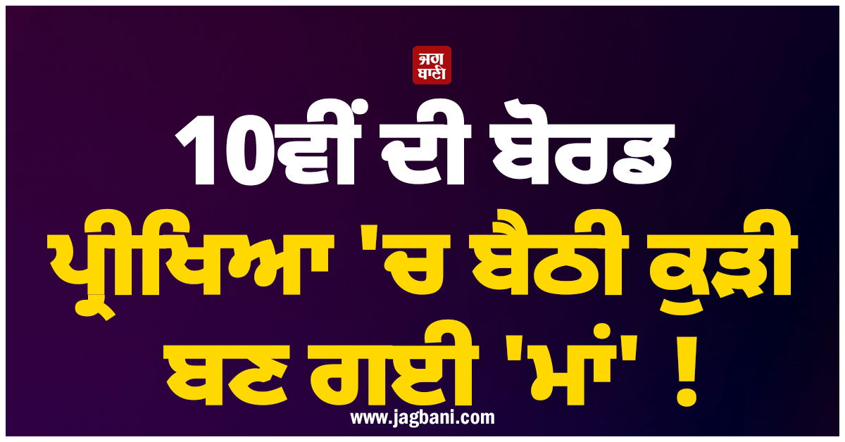 10ਵੀਂ ਦੀ ਬੋਰਡ ਪ੍ਰੀਖਿਆ ''ਚ ਬੈਠੀ ਕੁੜੀ ਬਣ ਗਈ ''ਮਾਂ'' ! ਚੱਲਦੇ ਪੇਪਰ ''ਚ ਦਿੱਤਾ ਬੱਚੇ ਨੂੰ ਜਨਮ