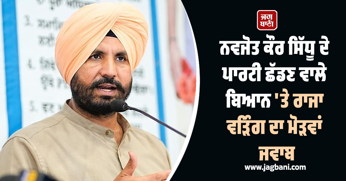 ਨਵਜੋਤ ਕੌਰ ਸਿੱਧੂ ਦੇ ਪਾਰਟੀ ਛੱਡਣ ਵਾਲੇ ਬਿਆਨ 'ਤੇ ਰਾਜਾ ਵੜਿੰਗ ਦਾ ਜਵਾਬ