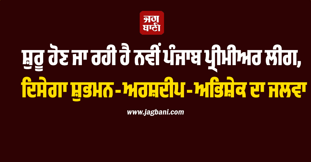 ਸ਼ੁਰੂ ਹੋਣ ਜਾ ਰਹੀ ਹੈ ਨਵੀਂ ਪੰਜਾਬ ਪ੍ਰੀਮੀਅਰ ਲੀਗ, ਦਿਸੇਗਾ ਸ਼ੁਭਮਨ-ਅਰਸ਼ਦੀਪ-ਅਭਿਸ਼ੇਕ ਦਾ ਜਲਵਾ