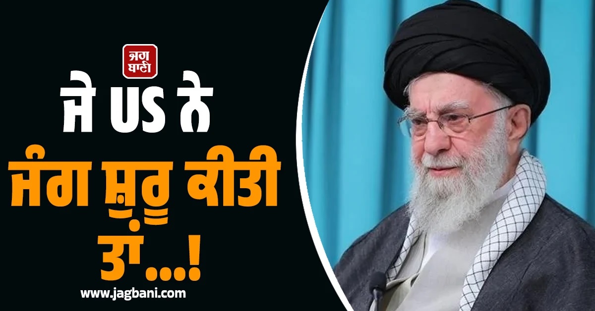 ਜੇ US ਨੇ ਜੰਗ ਸ਼ੁਰੂ ਕੀਤੀ ਤਾਂ...! ਖਾਮੇਨੇਈ ਦੀ ਅਮਰੀਕਾ ਨੂੰ ਵੱਡੀ ਚਿਤਾਵਨੀ