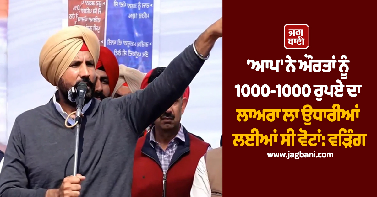 ''ਆਪ'' ਨੇ ਔਰਤਾਂ ਨੂੰ 1000-1000 ਰੁਪਏ ਦਾ ਲਾਅਰਾ ਲਾ ਉਧਾਰੀਆਂ ਲਈਆਂ ਸੀ ਵੋਟਾਂ: ਵੜਿੰਗ