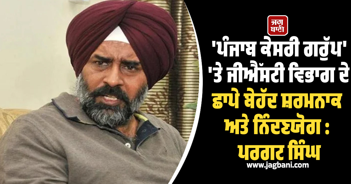 ''ਪੰਜਾਬ ਕੇਸਰੀ ਗਰੁੱਪ'' ''ਤੇ ਜੀਐੱਸਟੀ ਵਿਭਾਗ ਦੇ ਛਾਪੇ ਬੇਹੱਦ ਸ਼ਰਮਨਾਕ ਅਤੇ ਨਿੰਦਣਯੋਗ : ਪਰਗਟ ਸਿੰਘ