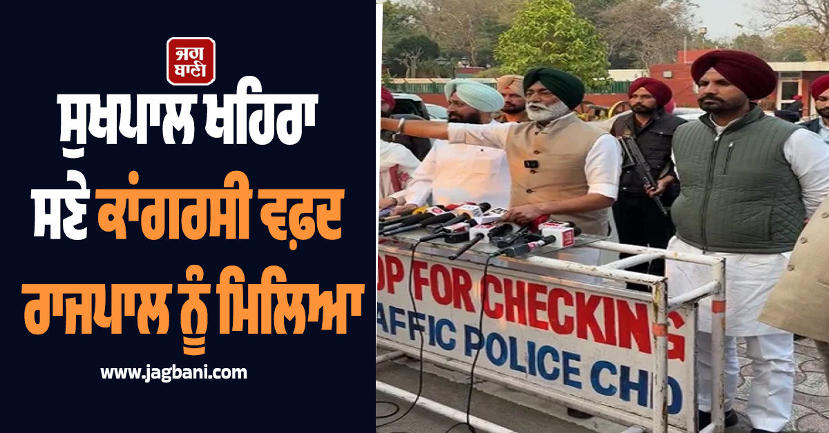 ਸੁਖਪਾਲ ਖਹਿਰਾ ਸਣੇ ਕਾਂਗਰਸੀ ਵਫ਼ਦ ਰਾਜਪਾਲ ਨੂੰ ਮਿਲਿਆ, ਪੰਜਾਬ ਸਰਕਾਰ 'ਤੇ ਲਾਏ ਵੱਡੇ ਇਲਜ਼ਾਮ