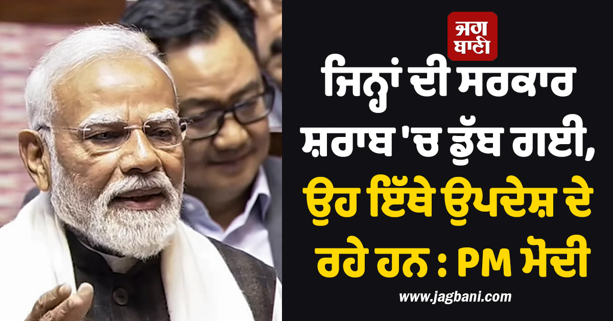 ਜਿਨ੍ਹਾਂ ਦੀ ਸਰਕਾਰ ਸ਼ਰਾਬ ''ਚ ਡੁੱਬ ਗਈ, ਉਹ ਇੱਥੇ ਉਪਦੇਸ਼ ਦੇ ਰਹੇ ਹਨ : PM ਮੋਦੀ