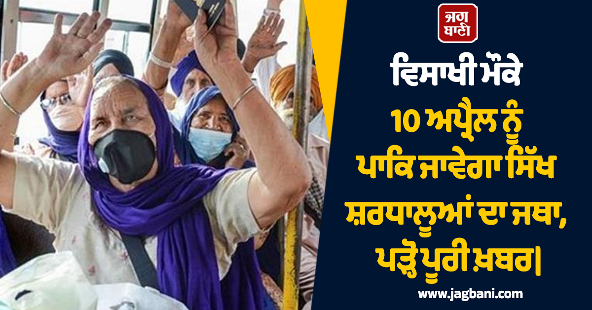 ਵਿਸਾਖੀ ਮੌਕੇ 10 ਅਪ੍ਰੈਲ ਨੂੰ ਪਾਕਿ ਜਾਵੇਗਾ ਸਿੱਖ ਸ਼ਰਧਾਲੂਆਂ ਦਾ ਜਥਾ, ਪੜ੍ਹੋ ਪੂਰੀ ਖ਼ਬਰ