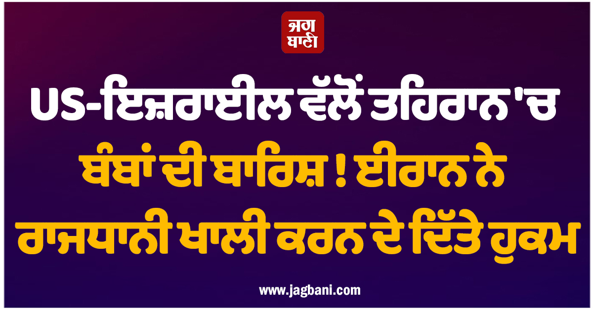 US-ਇਜ਼ਰਾਈਲ ਵੱਲੋਂ ਤਹਿਰਾਨ 'ਚ ਬੰਬਾਂ ਦੀ ਬਾਰਿਸ਼ ! ਈਰਾਨ ਨੇ ਰਾਜਧਾਨੀ ਖਾਲੀ ਕਰਨ ਦੇ ਦਿੱਤੇ ਹੁਕਮ