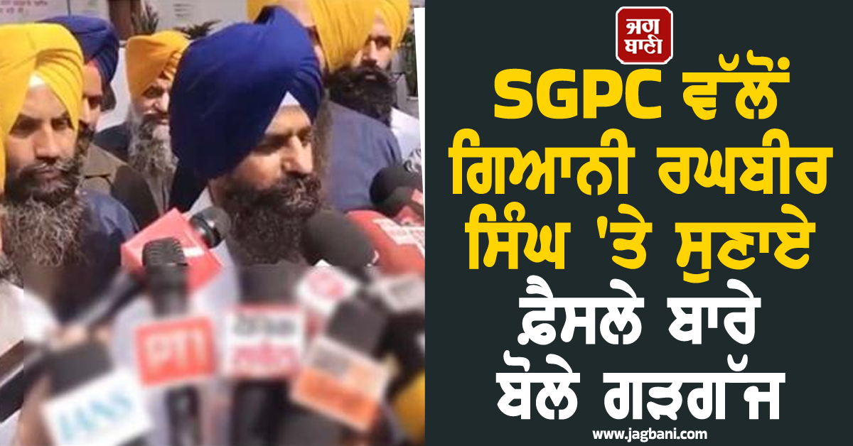 SGPC ਵੱਲੋਂ ਗਿਆਨੀ ਰਘਬੀਰ ਸਿੰਘ 'ਤੇ ਸੁਣਾਏ ਫ਼ੈਸਲੇ ਬਾਰੇ ਕੁਲਦੀਪ ਸਿੰਘ ਗੜਗੱਜ ਦਾ ਵੱਡਾ ਬਿਆਨ