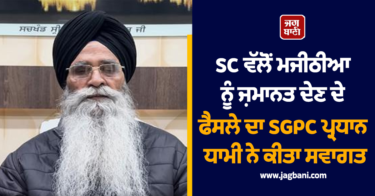 SC ਵੱਲੋਂ ਮਜੀਠੀਆ ਨੂੰ ਜ਼ਮਾਨਤ ਦੇਣ ਦੇ ਫੈਸਲੇ ਦਾ SGPC ਪ੍ਰਧਾਨ ਧਾਮੀ ਨੇ ਕੀਤਾ ਸਵਾਗਤ