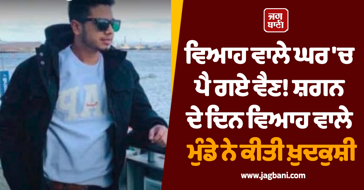 Punjab: ਵਿਆਹ ਵਾਲੇ ਘਰ 'ਚ ਪੈ ਗਏ ਵੈਣ! ਸ਼ਗਨ ਦੇ ਦਿਨ ਵਿਆਹ ਵਾਲੇ ਮੁੰਡੇ ਨੇ ਕੀਤੀ ਖ਼ੁਦਕੁਸ਼ੀ