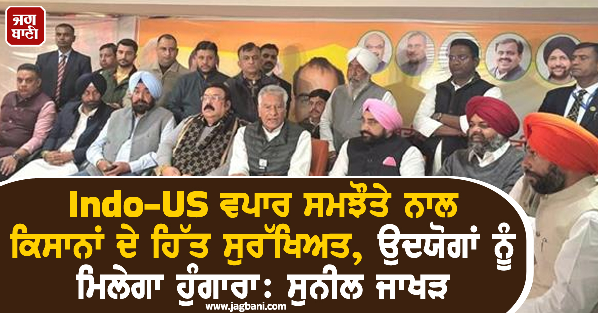 Indo-US ਵਪਾਰ ਸਮਝੌਤੇ ਨਾਲ ਕਿਸਾਨਾਂ ਦੇ ਹਿੱਤ ਸੁਰੱਖਿਅਤ, ਉਦਯੋਗਾਂ ਨੂੰ ਮਿਲੇਗਾ ਹੁੰਗਾਰਾ: ਸੁਨੀਲ ਜਾਖੜ