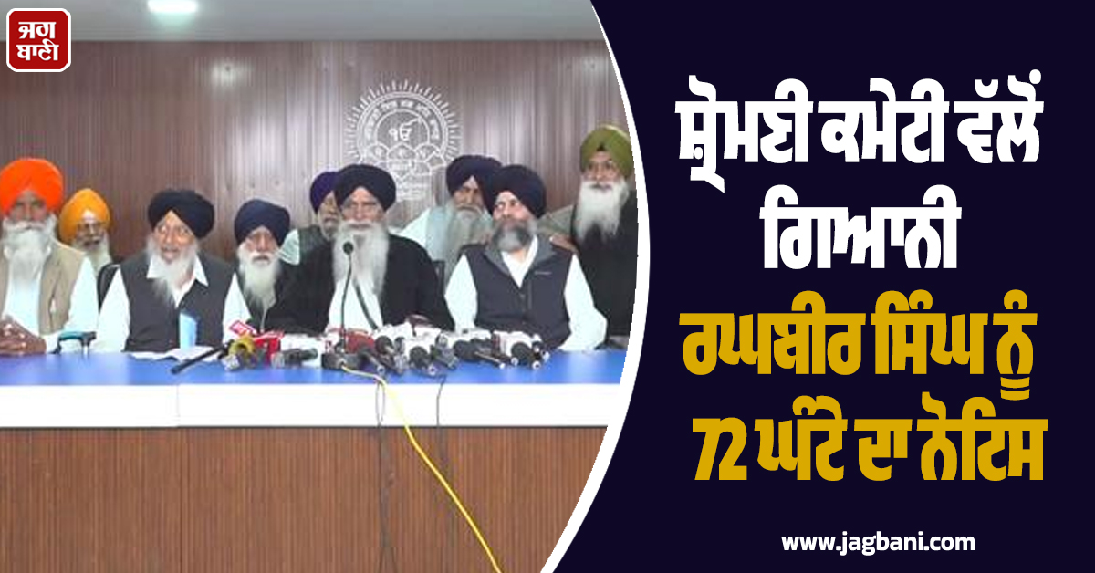 ਸ਼੍ਰੋਮਣੀ ਕਮੇਟੀ ਵੱਲੋਂ ਗਿਆਨੀ ਰਘਬੀਰ ਸਿੰਘ ਨੂੰ 72 ਘੰਟੇ ਦਾ ਨੋਟਿਸ