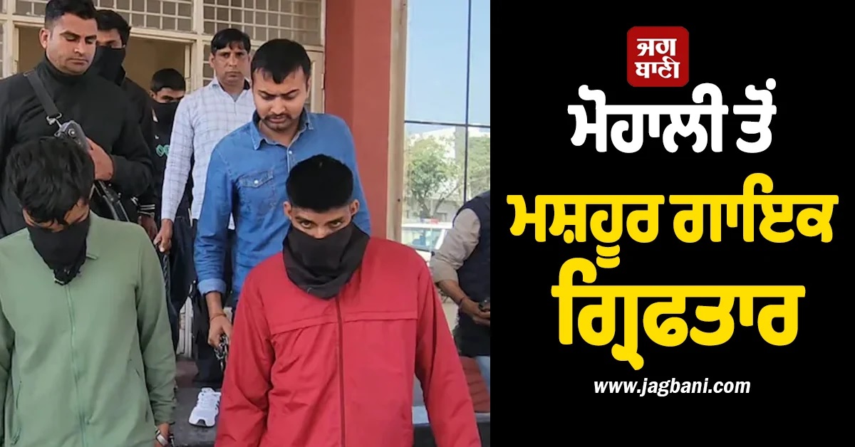 ਮਸ਼ਹੂਰ ਗਾਇਕ ਨਿਕਲਿਆ ਗੈਂਗਸਟਰਾਂ ਦਾ ਸਾਥੀ! ਮੋਹਾਲੀ ਤੋਂ ਗ੍ਰਿਫਤਾਰ