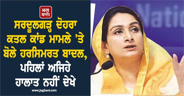 harsimrat kaur badal speaks on sardulgarh double murder case