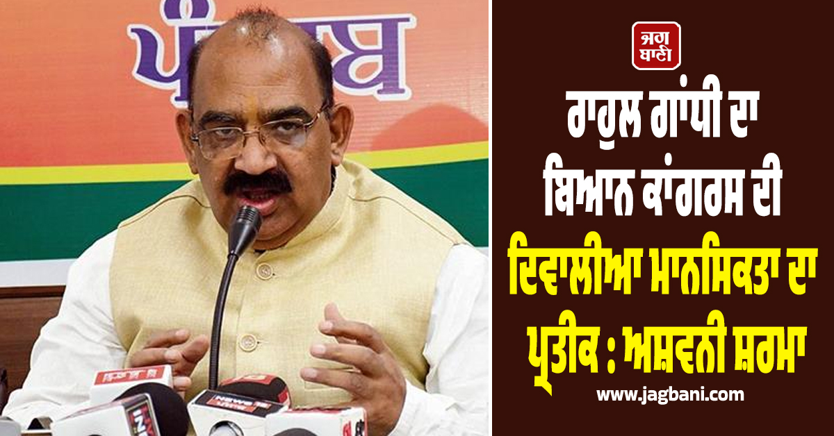 ਰਾਹੁਲ ਗਾਂਧੀ ਦਾ ਬਿਆਨ ਕਾਂਗਰਸ ਦੀ ਦਿਵਾਲੀਆ ਮਾਨਸਿਕਤਾ ਦਾ ਪ੍ਰਤੀਕ : ਅਸ਼ਵਨੀ ਸ਼ਰਮਾ