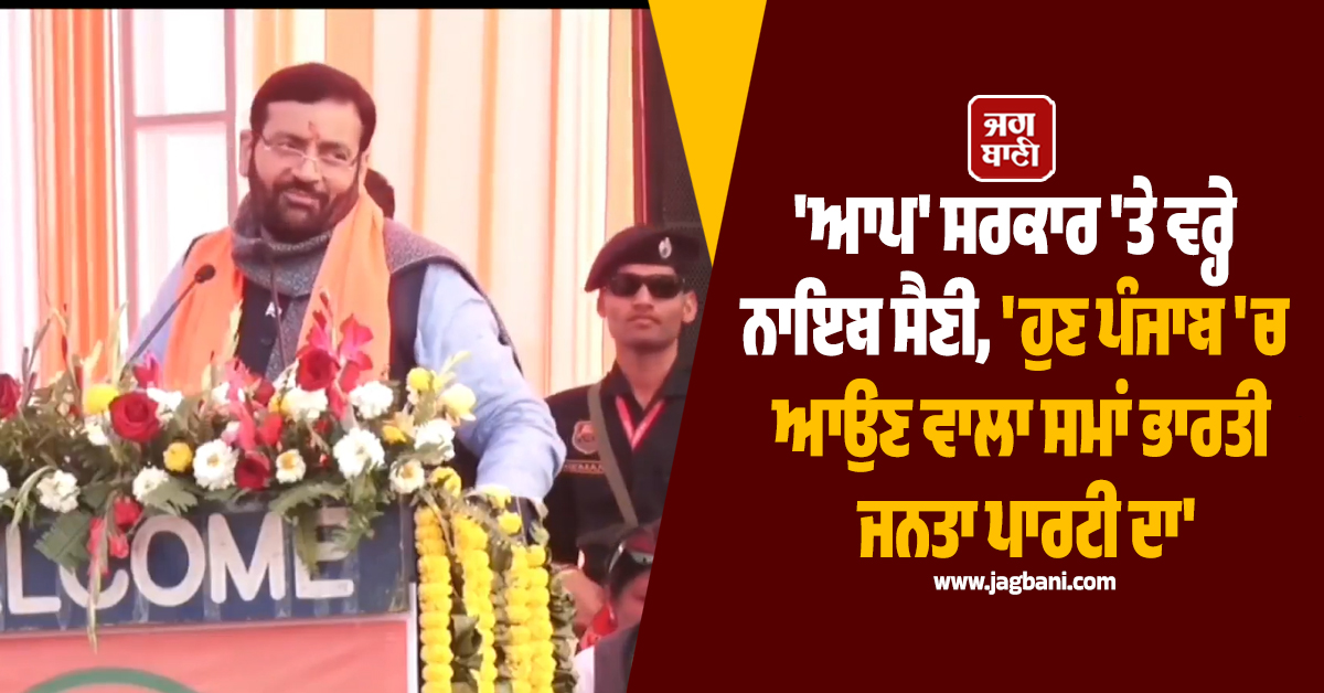 'ਆਪ' ਸਰਕਾਰ 'ਤੇ ਵਰ੍ਹੇ ਨਾਇਬ ਸੈਣੀ, 'ਹੁਣ ਪੰਜਾਬ 'ਚ ਆਉਣ ਵਾਲਾ ਸਮਾਂ ਭਾਰਤੀ ਜਨਤਾ ਪਾਰਟੀ ਦਾ'