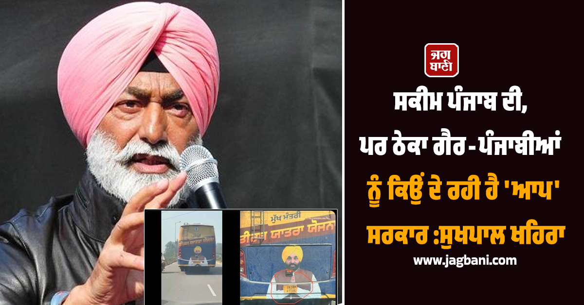 ਸਕੀਮ ਪੰਜਾਬ ਦੀ, ਪਰ ਠੇਕਾ ਗੈਰ-ਪੰਜਾਬੀਆਂ ਨੂੰ ਕਿਉਂ ਦੇ ਰਹੀ ਹੈ 'ਆਪ' ਸਰਕਾਰ :ਸੁਖਪਾਲ ਖਹਿਰਾ