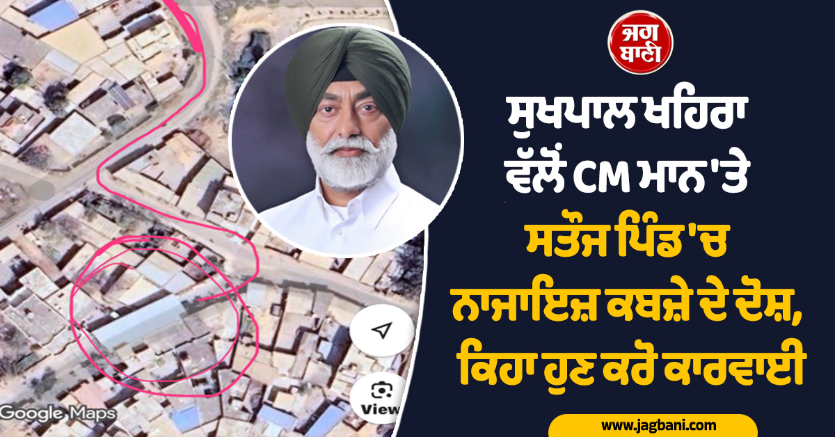 ਸੁਖਪਾਲ ਖਹਿਰਾ ਵੱਲੋਂ CM ਮਾਨ 'ਤੇ ਸਤੌਜ ਪਿੰਡ 'ਚ ਨਾਜਾਇਜ਼ ਕਬਜ਼ੇ ਦੇ ਦੋਸ਼, ਕਿਹਾ ਹੁਣ ਕਰੋ ਕਾਰਵਾਈ