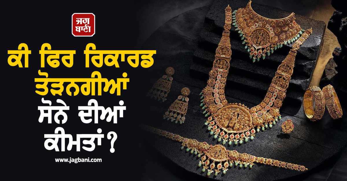 ਵਿਆਹਾਂ ਦੇ ਸੀਜ਼ਨ 'ਚ ਪਰੇਸ਼ਾਨ ਖ਼ਰੀਦਦਾਰ; ਕੀ ਫਿਰ ਰਿਕਾਰਡ ਤੋੜਨਗੀਆਂ ਸੋਨੇ ਦੀਆਂ ਕੀਮਤਾਂ?