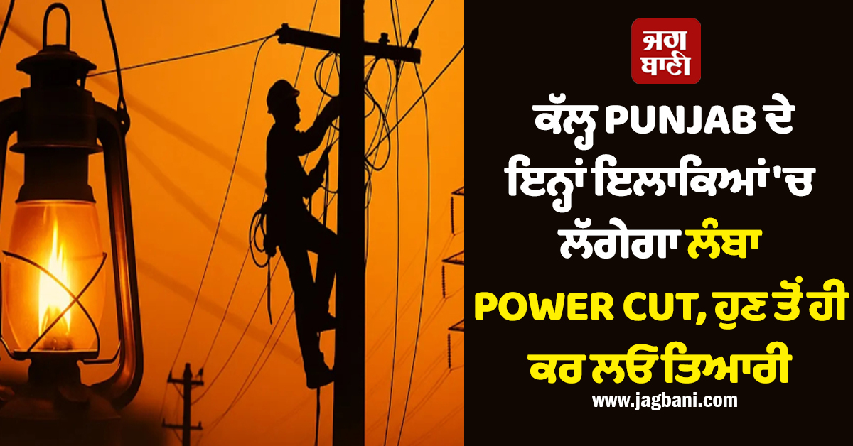 ਕੱਲ੍ਹ PUNJAB ਦੇ ਇਨ੍ਹਾਂ ਇਲਾਕਿਆਂ 'ਚ ਲੱਗੇਗਾ ਲੰਬਾ POWER CUT, ਹੁਣ ਤੋਂ ਹੀ ਕਰ ਲਓ ਤਿਆਰੀ