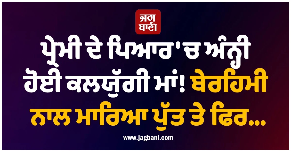 ਪ੍ਰੇਮੀ ਦੇ ਪਿਆਰ ''ਚ ਅੰਨ੍ਹੀ ਹੋਈ ਕਲਯੁੱਗੀ ਮਾਂ! ਬੇਰਹਿਮੀ ਨਾਲ ਮਾਰਿਆ ਪੁੱਤ ਤੇ ਫਿਰ...
