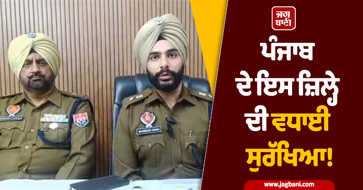 ਪੰਜਾਬ ਦੇ ਇਸ ਜ਼ਿਲ੍ਹੇ ਦੀ ਵਧਾਈ ਸੁਰੱਖਿਆ! 11 ਸੈਕਟਰਾਂ ''ਚ ਵੰਡਿਆ ਖੇਤਰ, ਚੱਪੇ-ਚੱਪੇ ''ਤੇ ਪੁਲਸ ਤਾਇਨਾਤ