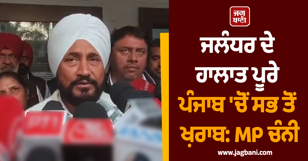 ਜਲੰਧਰ ਦੇ ਹਾਲਾਤ ਪੂਰੇ ਪੰਜਾਬ 'ਚੋਂ ਸਭ ਤੋਂ ਖ਼ਰਾਬ: MP ਚਰਨਜੀਤ ਸਿੰਘ ਚੰਨੀ