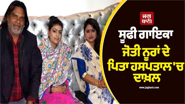 sufi singer jyoti nooran s father admitted to hospital