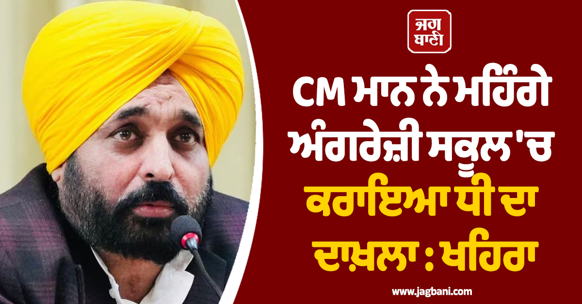 ਲੀਡਰਾਂ ਦਾ ਮਜ਼ਾਕ ਉਡਾਉਣ ਵਾਲੇ CM ਮਾਨ ਨੇ ਮਹਿੰਗੇ ਅੰਗਰੇਜ਼ੀ ਸਕੂਲ 'ਚ ਕਰਾਇਆ ਧੀ ਦਾ ਦਾਖ਼ਲਾ: ਖਹਿਰਾ
