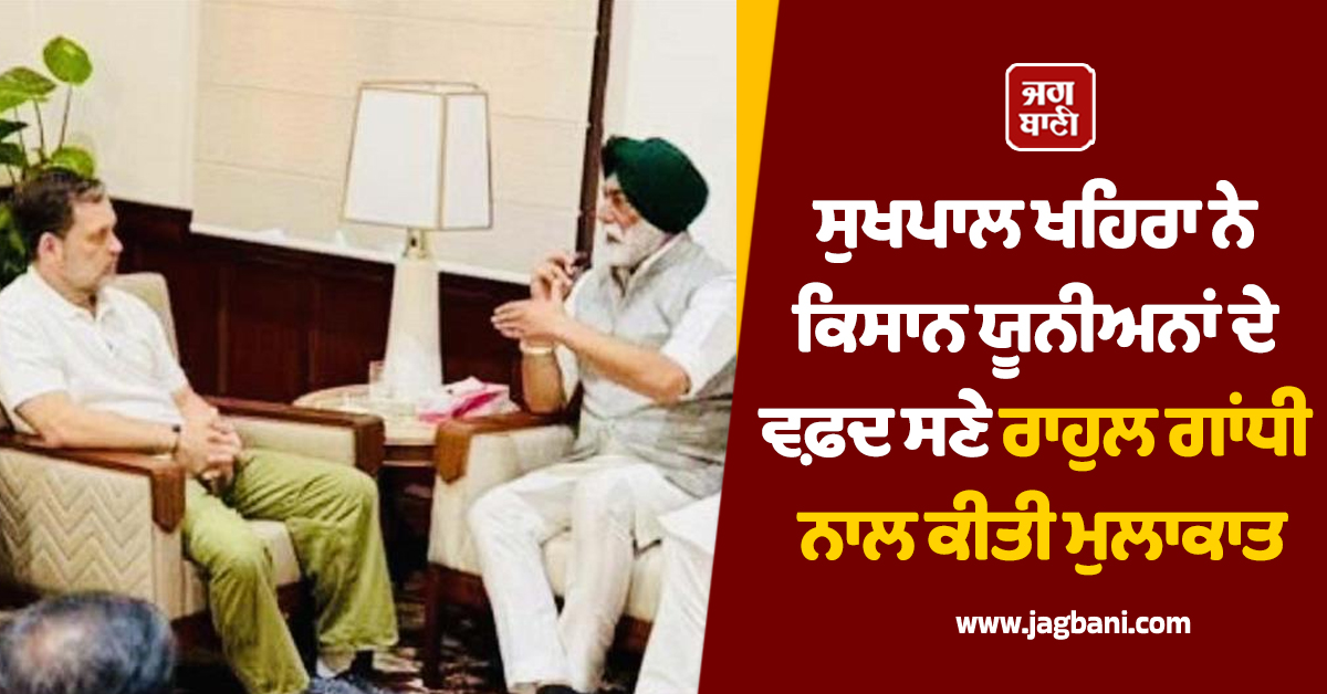ਸੁਖਪਾਲ ਖਹਿਰਾ ਨੇ ਕਿਸਾਨ ਯੂਨੀਅਨਾਂ ਦੇ ਵਫ਼ਦ ਸਣੇ ਰਾਹੁਲ ਗਾਂਧੀ ਨਾਲ ਕੀਤੀ ਮੁਲਾਕਾਤ