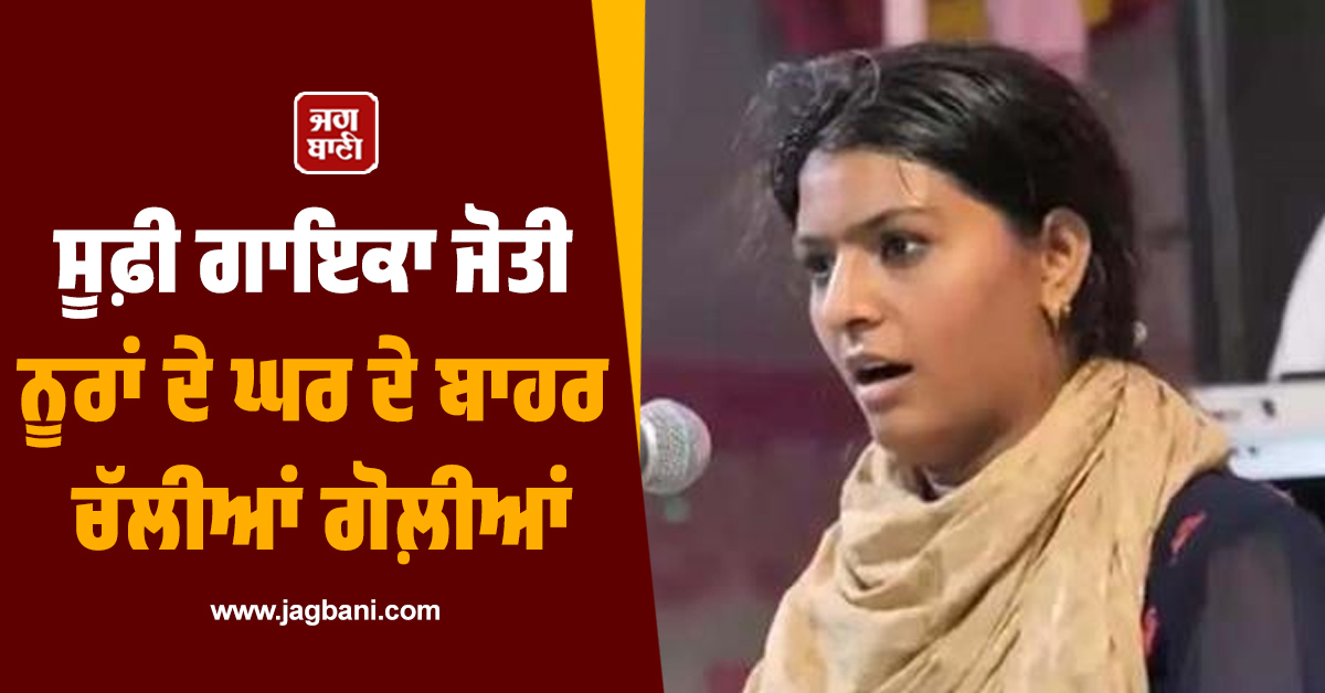 ਵੱਡੀ ਵਾਰਦਾਤ ਨਾਲ ਫਿਰ ਕੰਬਿਆ ਪੰਜਾਬ! ਸੂਫ਼ੀ ਗਾਇਕਾ ਜੋਤੀ ਨੂਰਾਂ ਦੇ ਘਰ ਦੇ ਬਾਹਰ ਚੱਲੀਆਂ ਗੋਲ਼ੀਆਂ